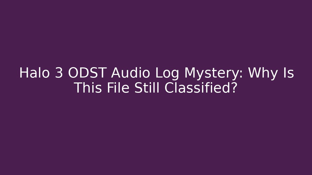 Halo 3 ODST Audio Log Mystery: Why Is This File Still Classified?