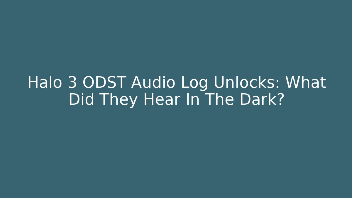 Halo 3 ODST Audio Log Unlocks: What Did They Hear In The Dark?