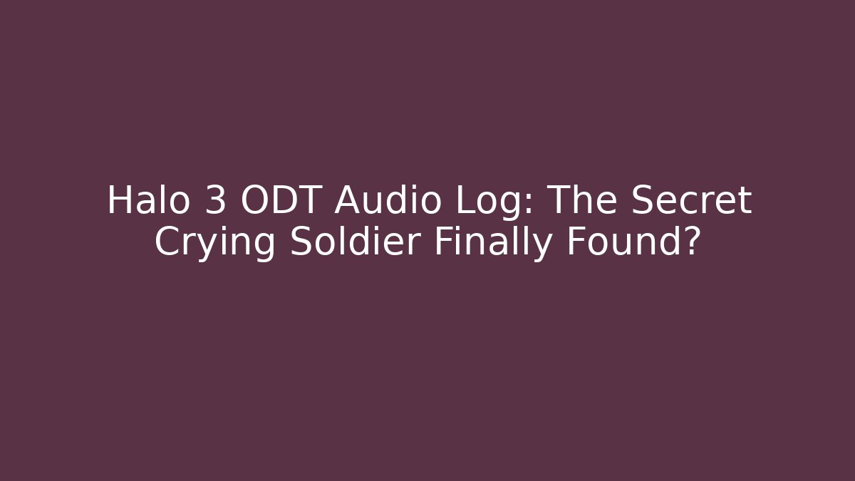 Halo 3 ODT Audio Log: The Secret Crying Soldier Finally Found? - Felix Cat Insurance