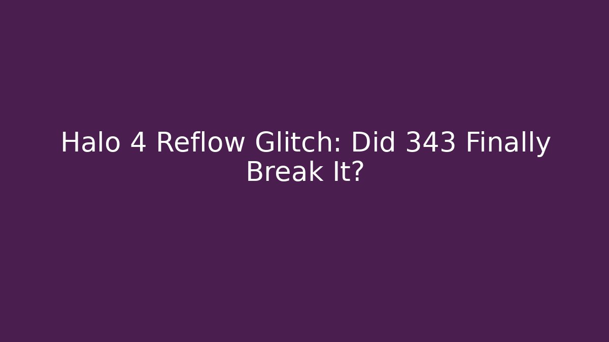 Halo 4 Reflow Glitch: Did 343 Finally Break It?
