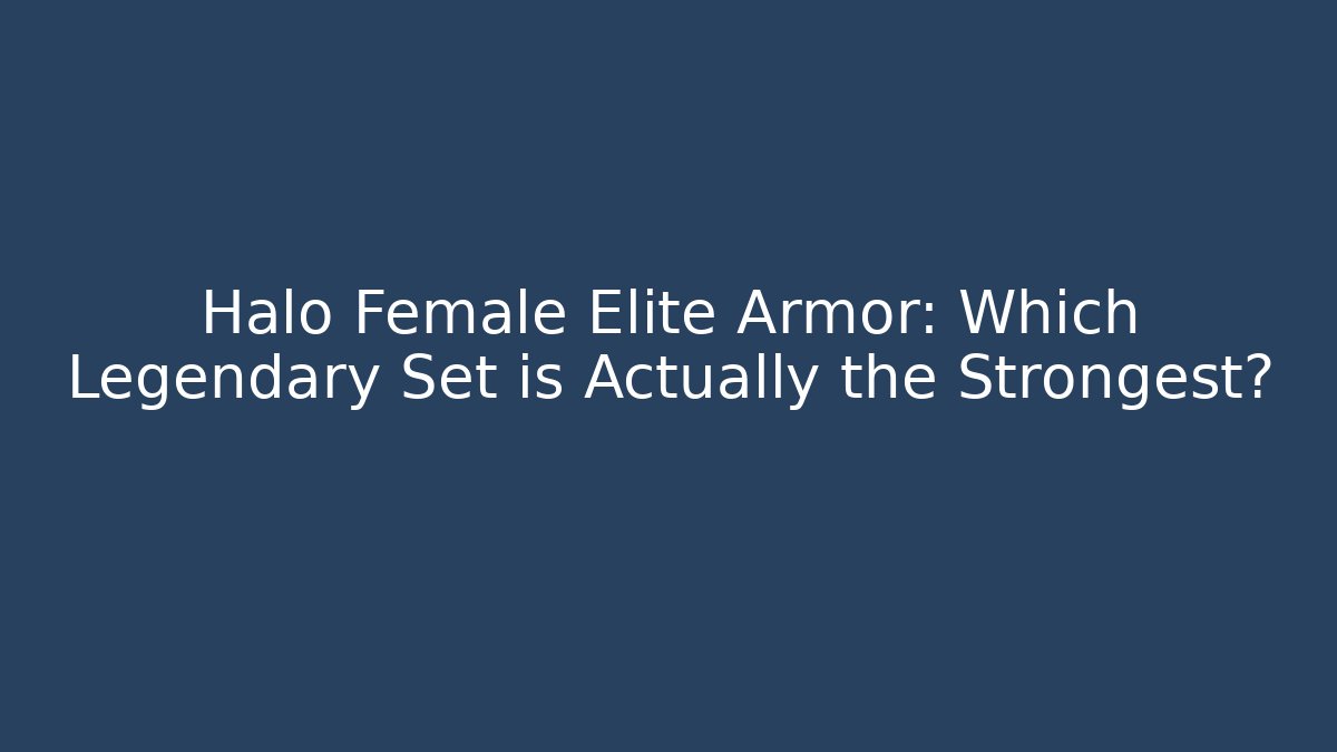 Halo Female Elite Armor: Which Legendary Set is Actually the Strongest?