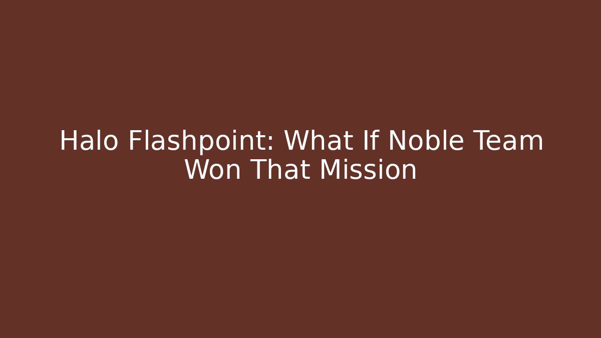 Halo Flashpoint: What If Noble Team Won That Mission