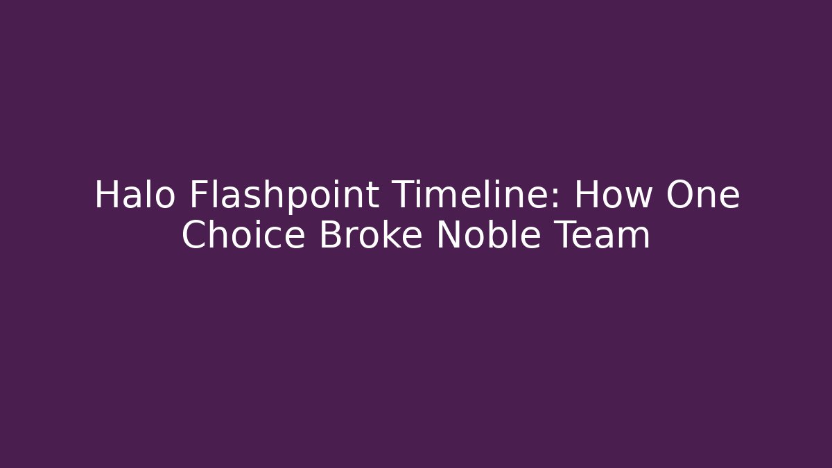 Halo Flashpoint Timeline: How One Choice Broke Noble Team - Felix Cat Insurance