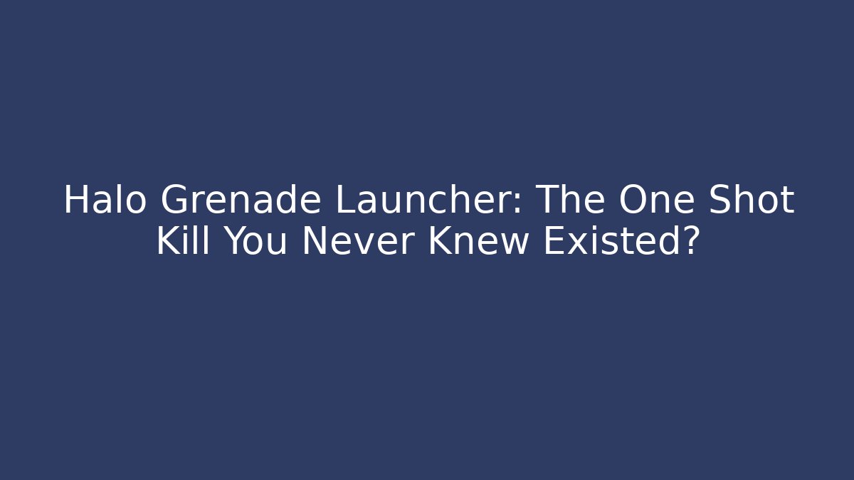 Halo Grenade Launcher: The One Shot Kill You Never Knew Existed?