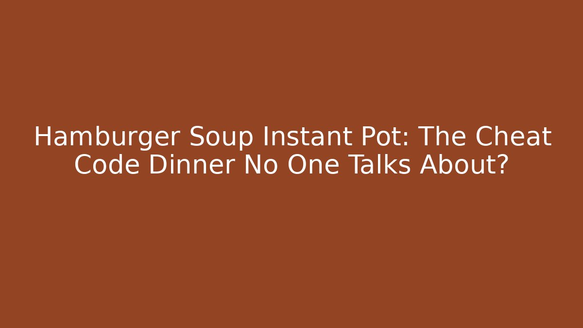 Hamburger Soup Instant Pot: The Cheat Code Dinner No One Talks About?