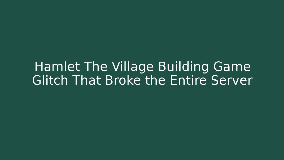 Hamlet The Village Building Game Glitch That Broke the Entire Server