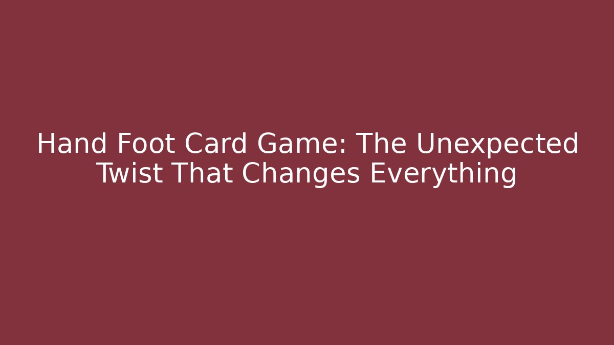 Hand Foot Card Game: The Unexpected Twist That Changes Everything