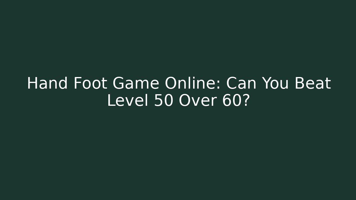 Hand Foot Game Online: Can You Beat Level 50 Over 60?