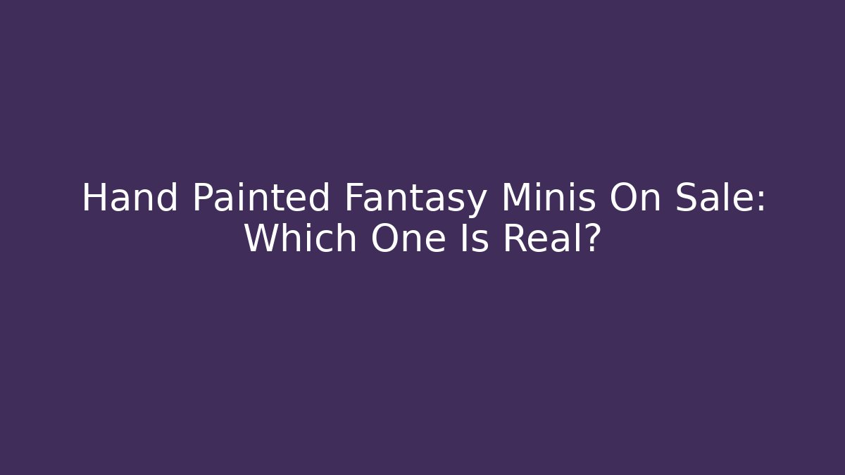 Hand Painted Fantasy Minis On Sale: Which One Is Real?