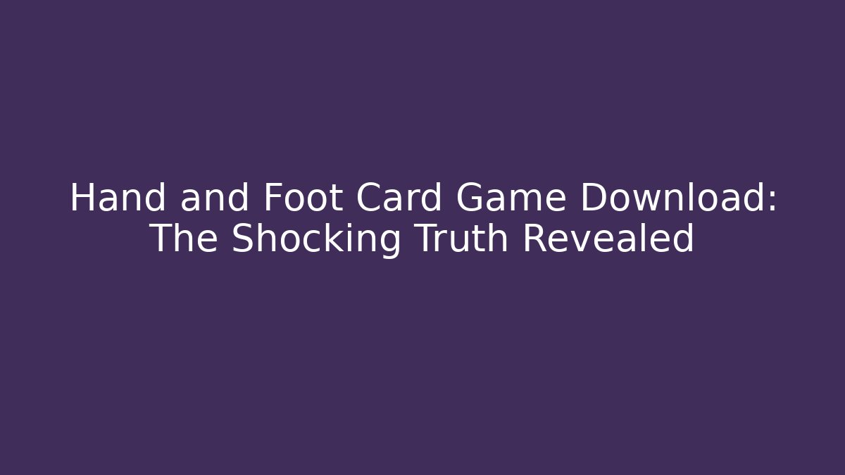 Hand and Foot Card Game Download: The Shocking Truth Revealed