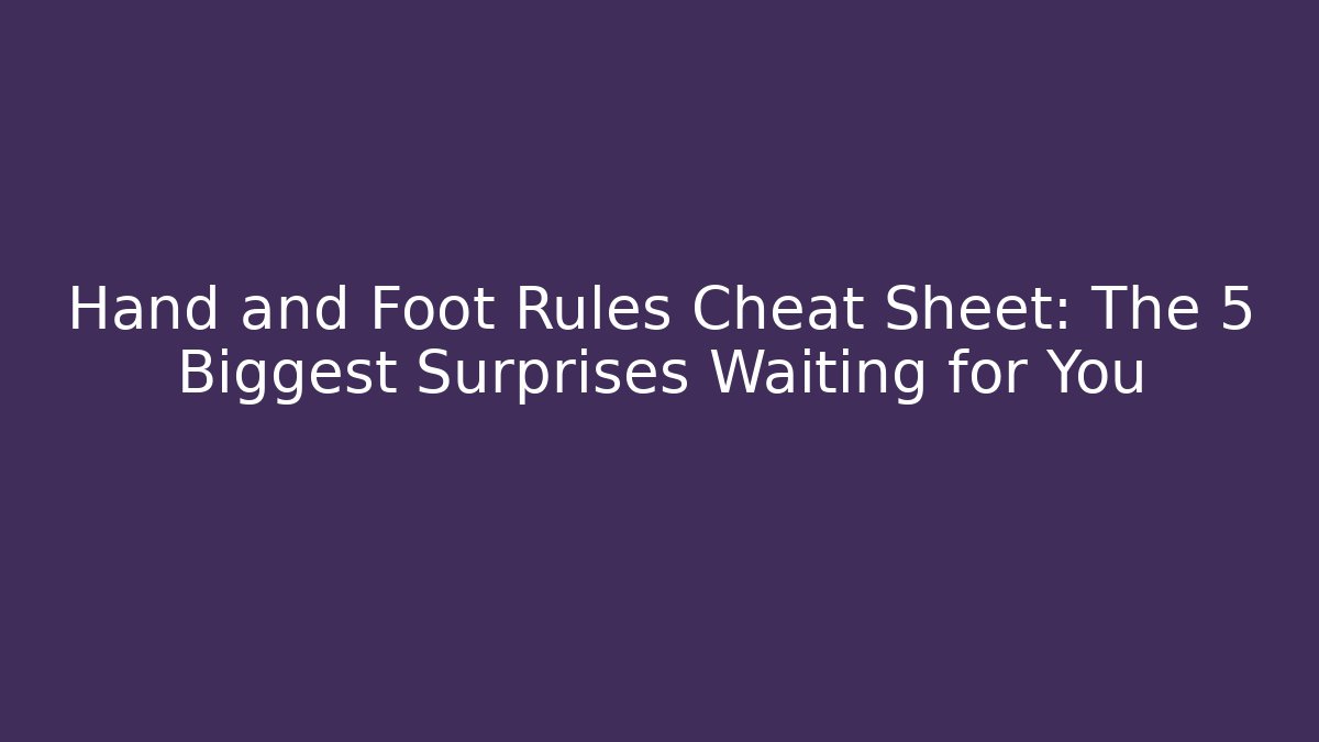 Hand and Foot Rules Cheat Sheet: The 5 Biggest Surprises Waiting for You