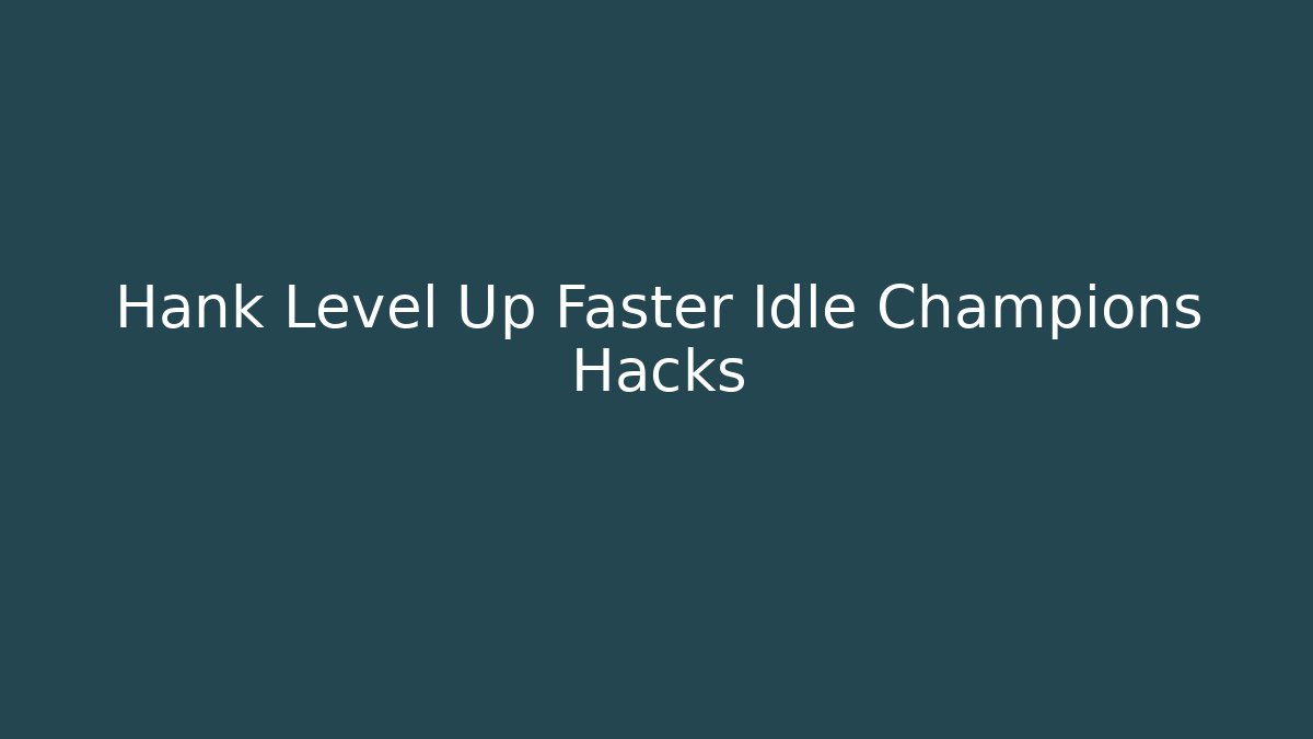 Hank Level Up Faster Idle Champions Hacks