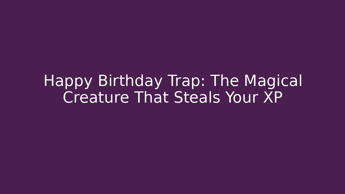 Happy Birthday Trap: The Magical Creature That Steals Your XP