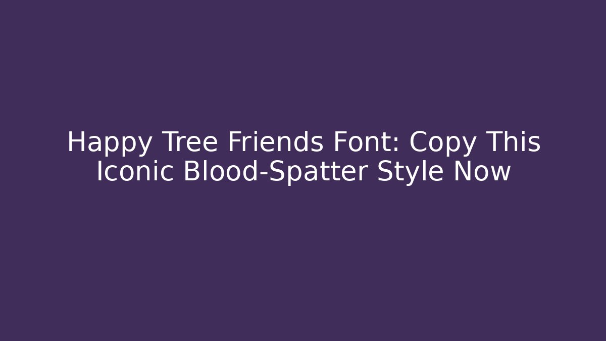 Happy Tree Friends Font: Copy This Iconic Blood-Spatter Style Now