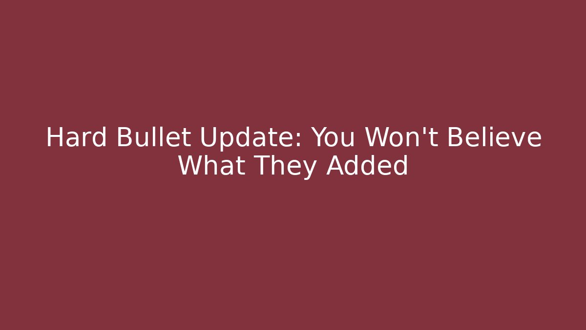 Hard Bullet Update: You Won't Believe What They Added