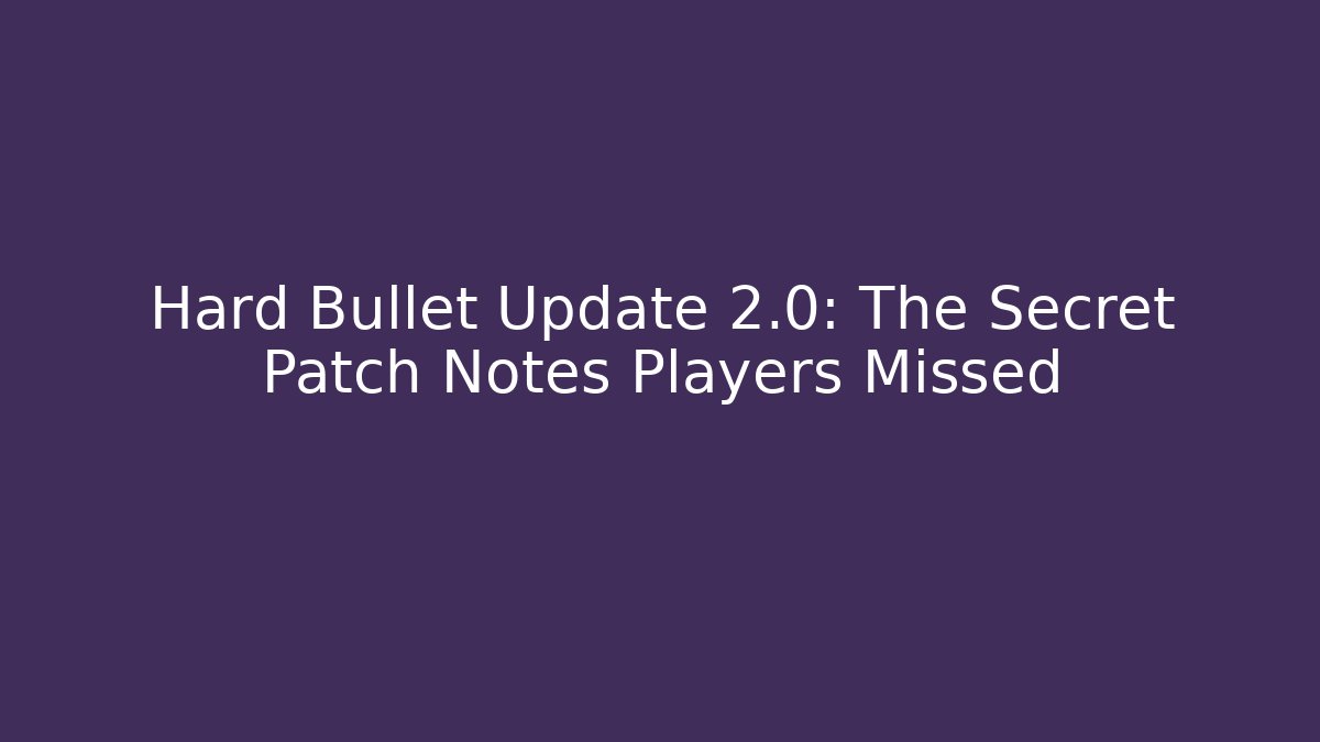 Hard Bullet Update 2.0: The Secret Patch Notes Players Missed
