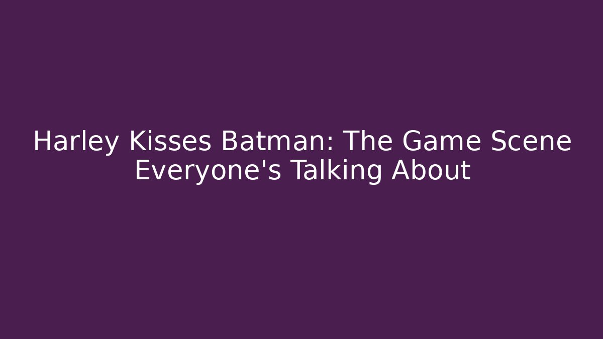 Harley Kisses Batman: The Game Scene Everyone's Talking About