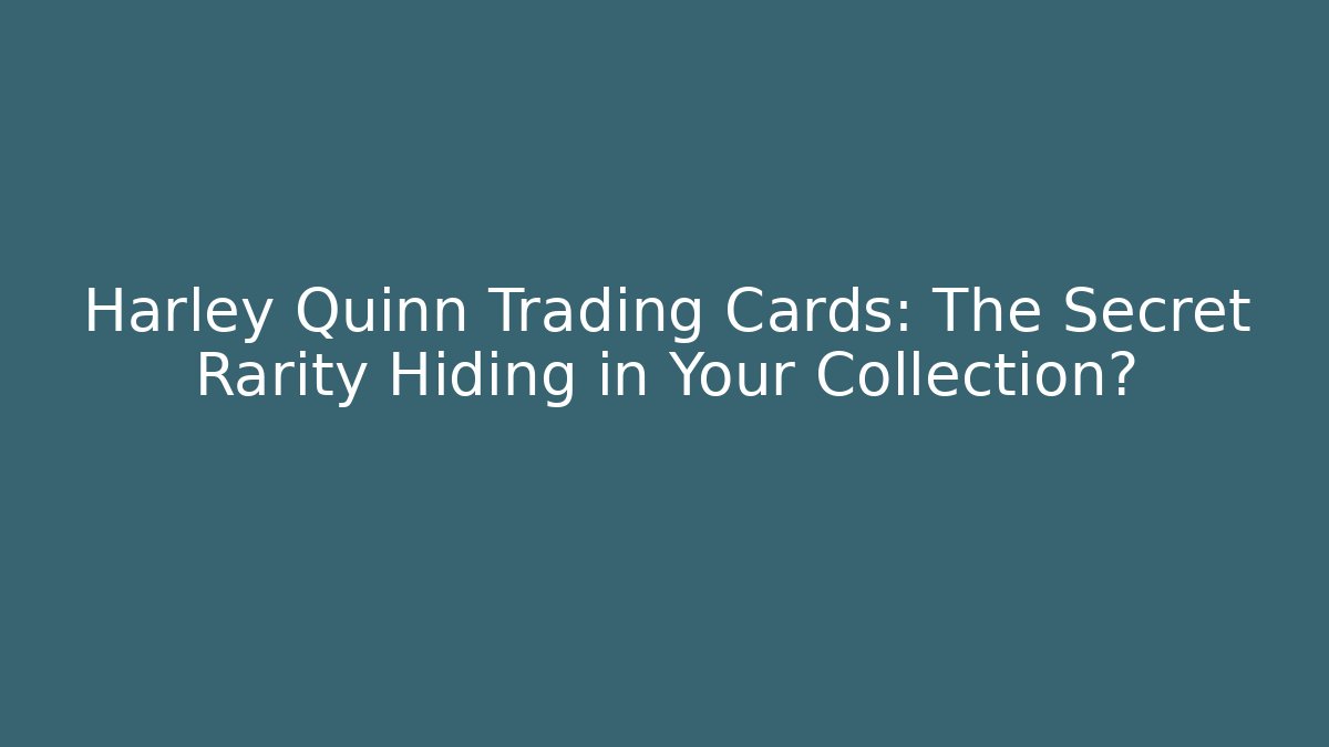 Harley Quinn Trading Cards: The Secret Rarity Hiding in Your Collection?