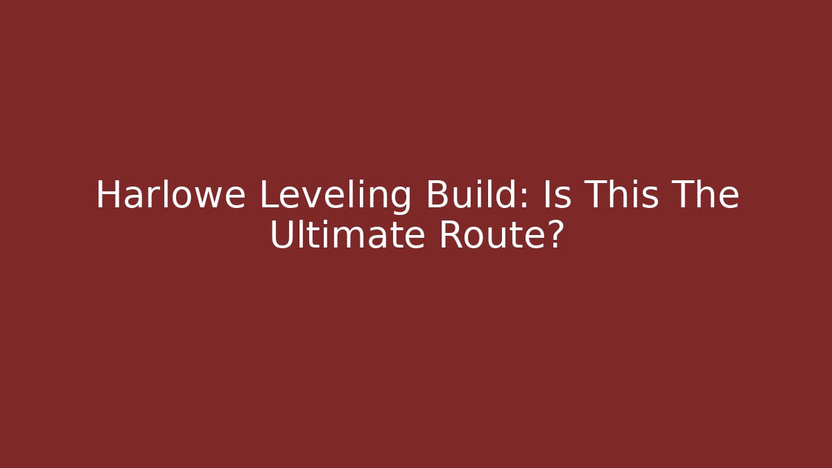 Harlowe Leveling Build: Is This The Ultimate Route?