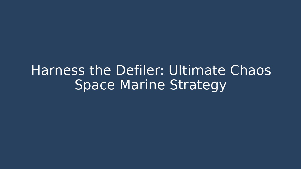 Harness the Defiler: Ultimate Chaos Space Marine Strategy