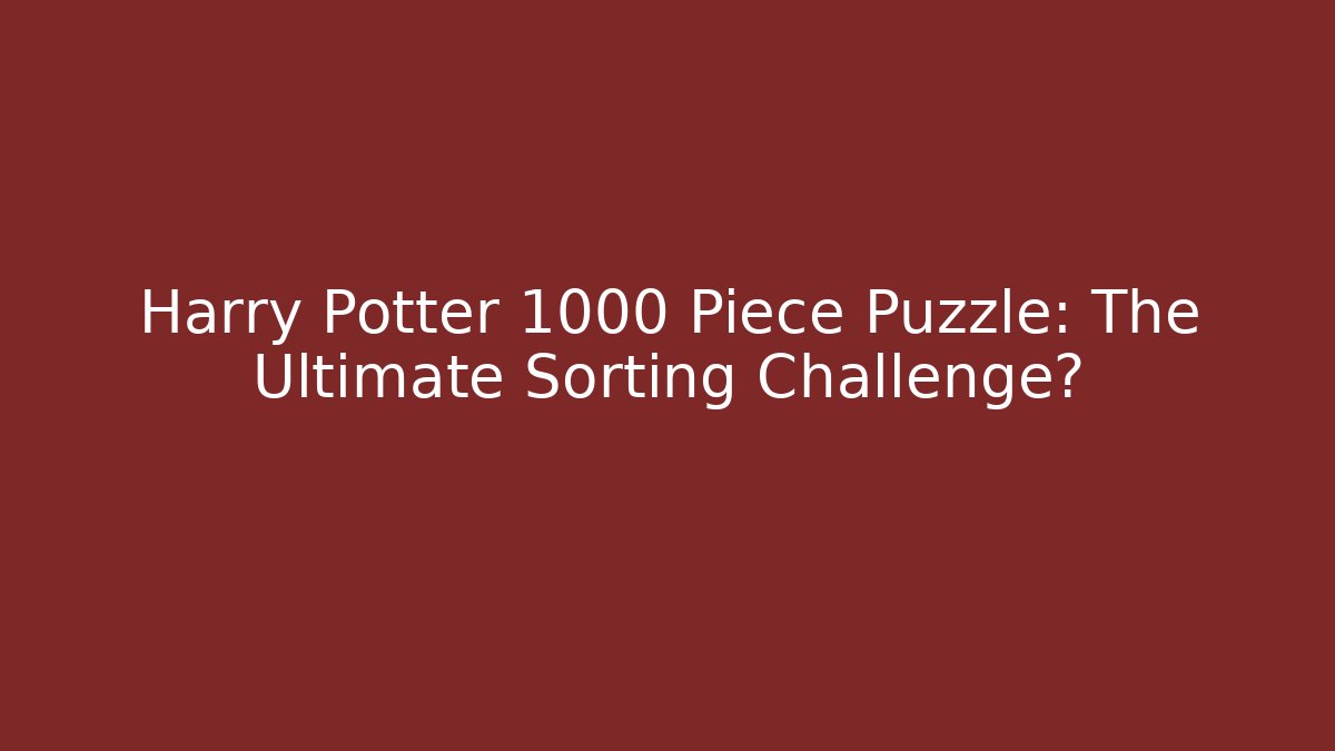 Harry Potter 1000 Piece Puzzle: The Ultimate Sorting Challenge?