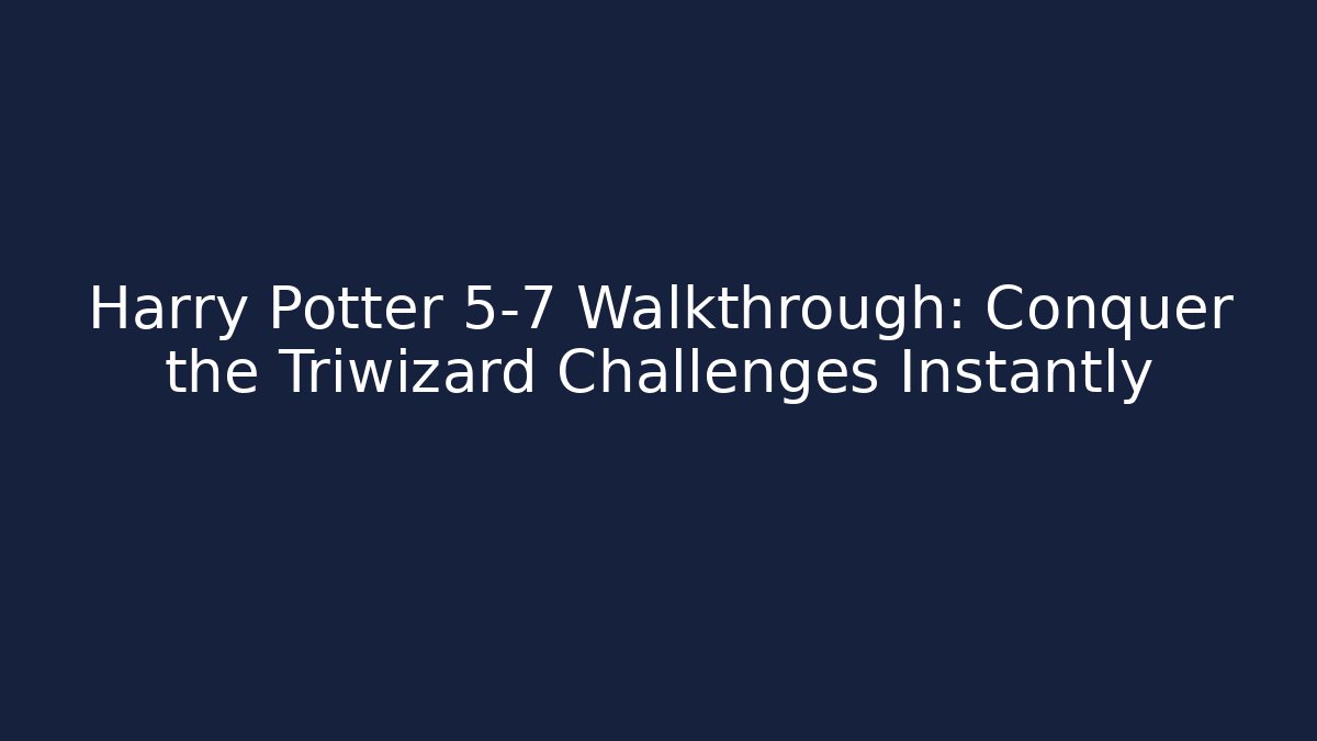 Harry Potter 5-7 Walkthrough: Conquer the Triwizard Challenges Instantly