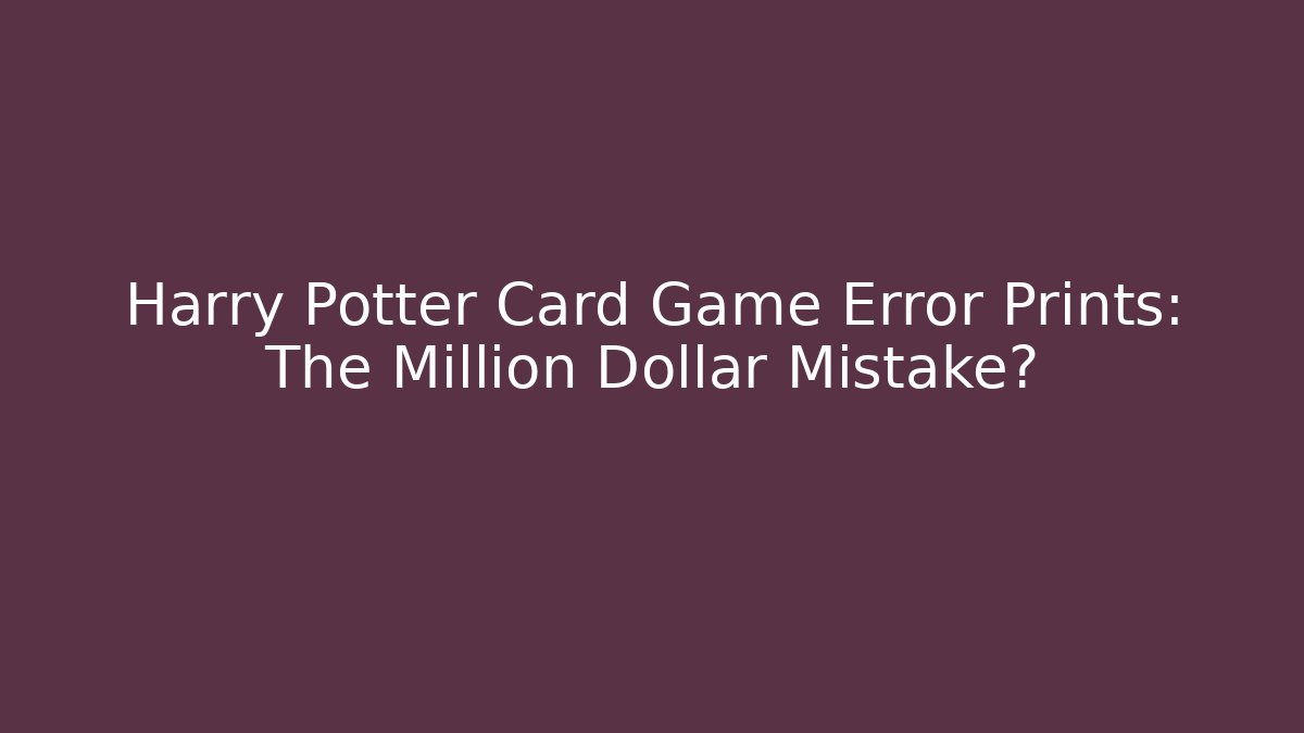 Harry Potter Card Game Error Prints: The Million Dollar Mistake?
