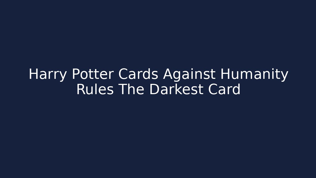 Harry Potter Cards Against Humanity Rules The Darkest Card