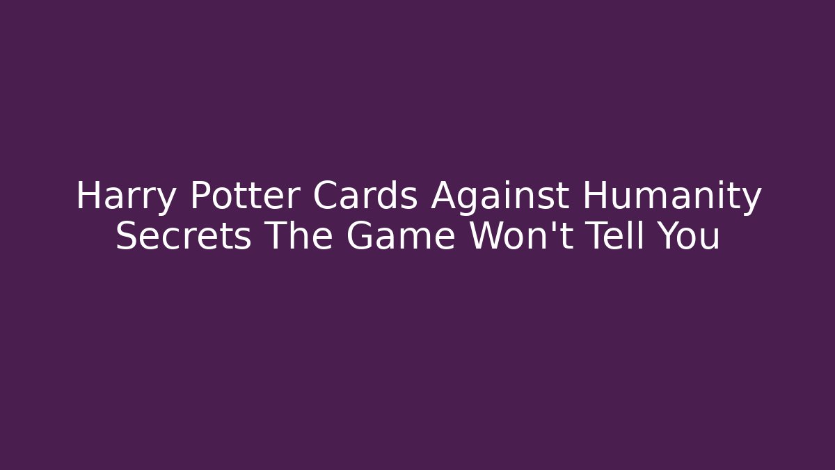 Harry Potter Cards Against Humanity Secrets The Game Won't Tell You - Felix Cat Insurance