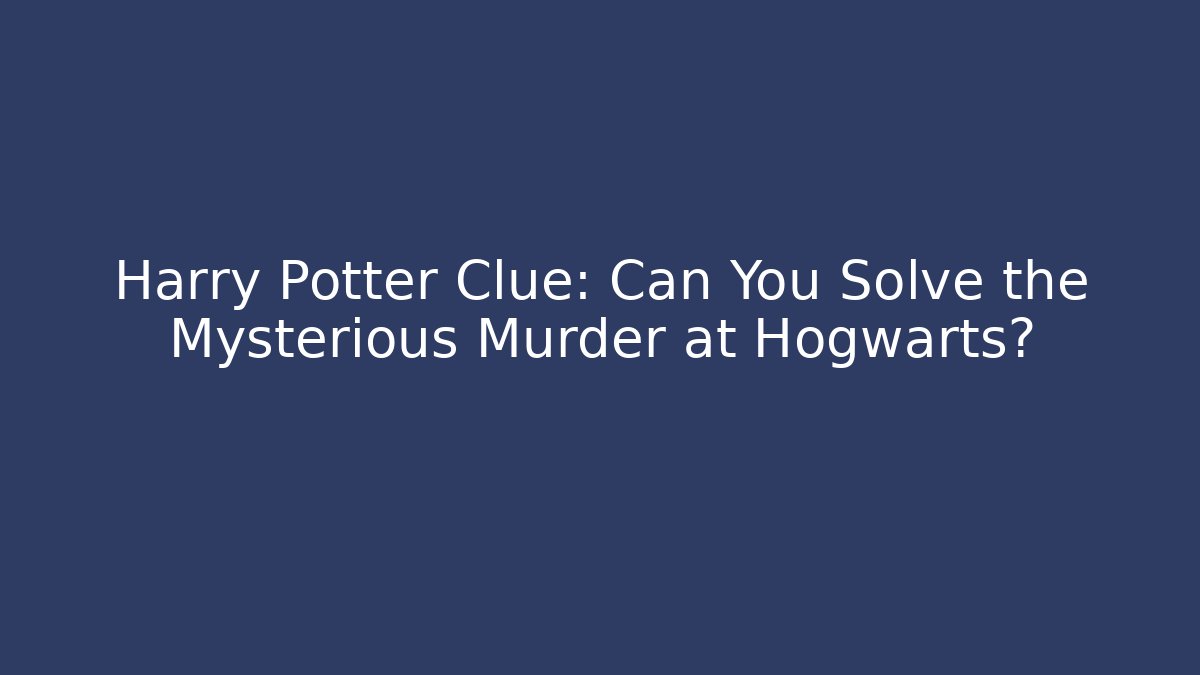 Harry Potter Clue: Can You Solve the Mysterious Murder at Hogwarts?