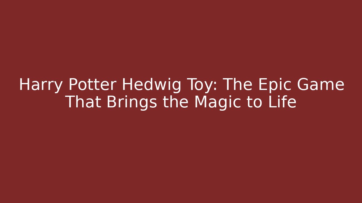 Harry Potter Hedwig Toy: The Epic Game That Brings the Magic to Life