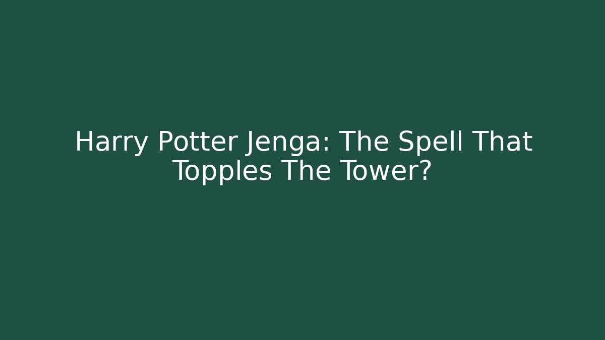 Harry Potter Jenga: The Spell That Topples The Tower?