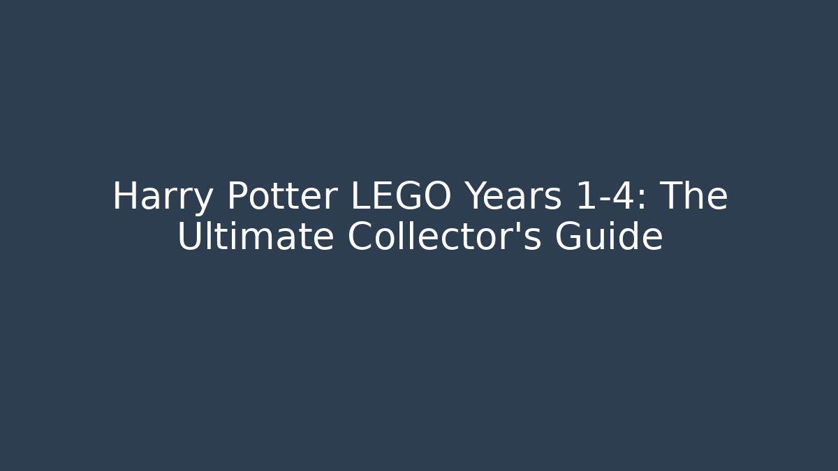 Harry Potter LEGO Years 1-4: The Ultimate Collector's Guide