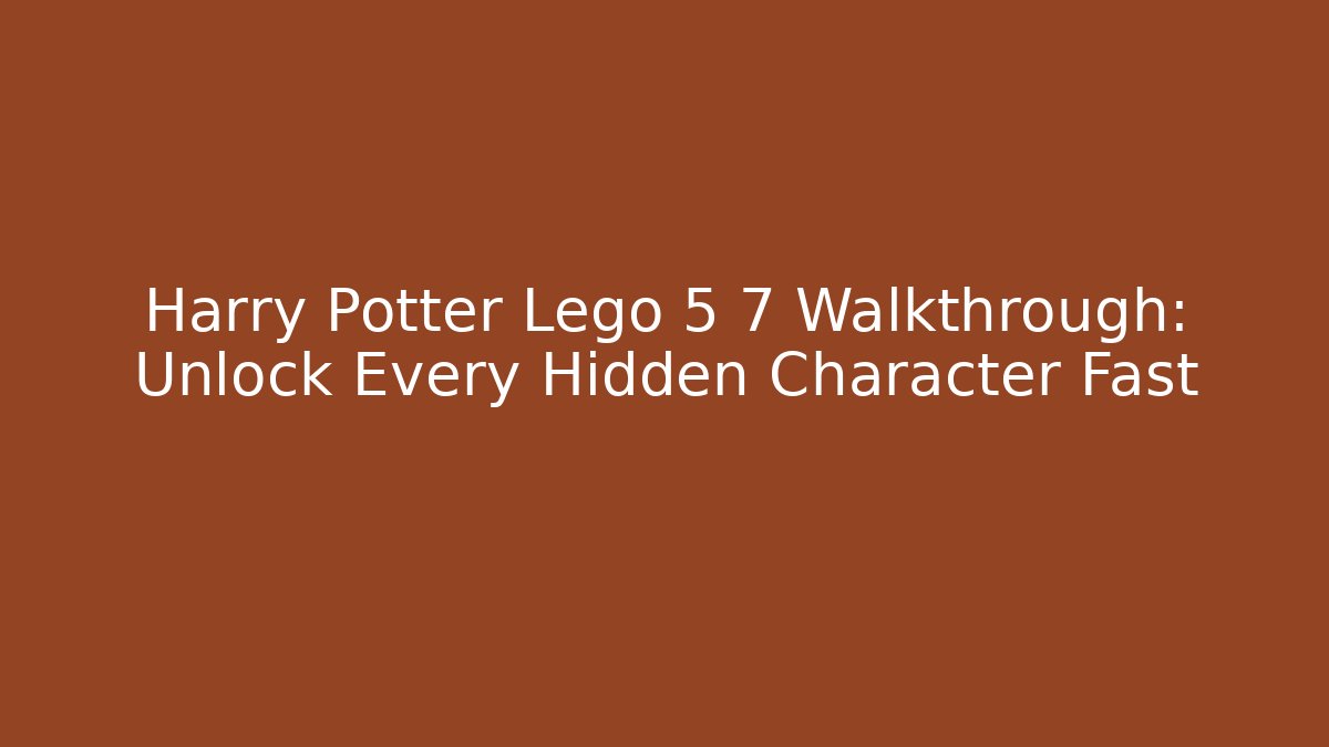 Harry Potter Lego 5 7 Walkthrough: Unlock Every Hidden Character Fast