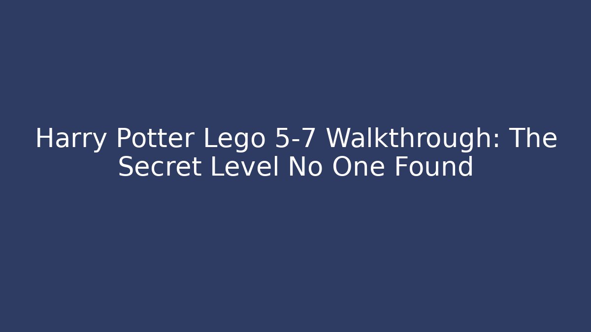 Harry Potter Lego 5-7 Walkthrough: The Secret Level No One Found