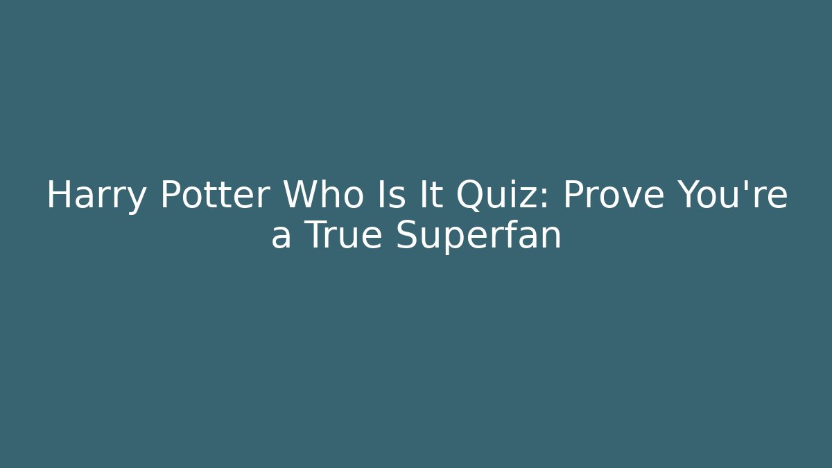 Harry Potter Who Is It Quiz: Prove You’re a True Superfan
