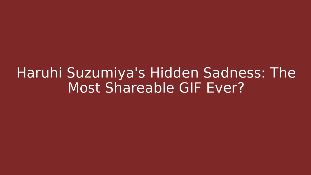 Haruhi Suzumiya's Hidden Sadness: The Most Shareable GIF Ever?