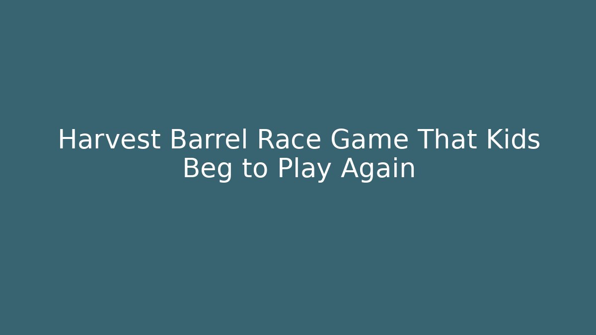 Harvest Barrel Race Game That Kids Beg to Play Again
