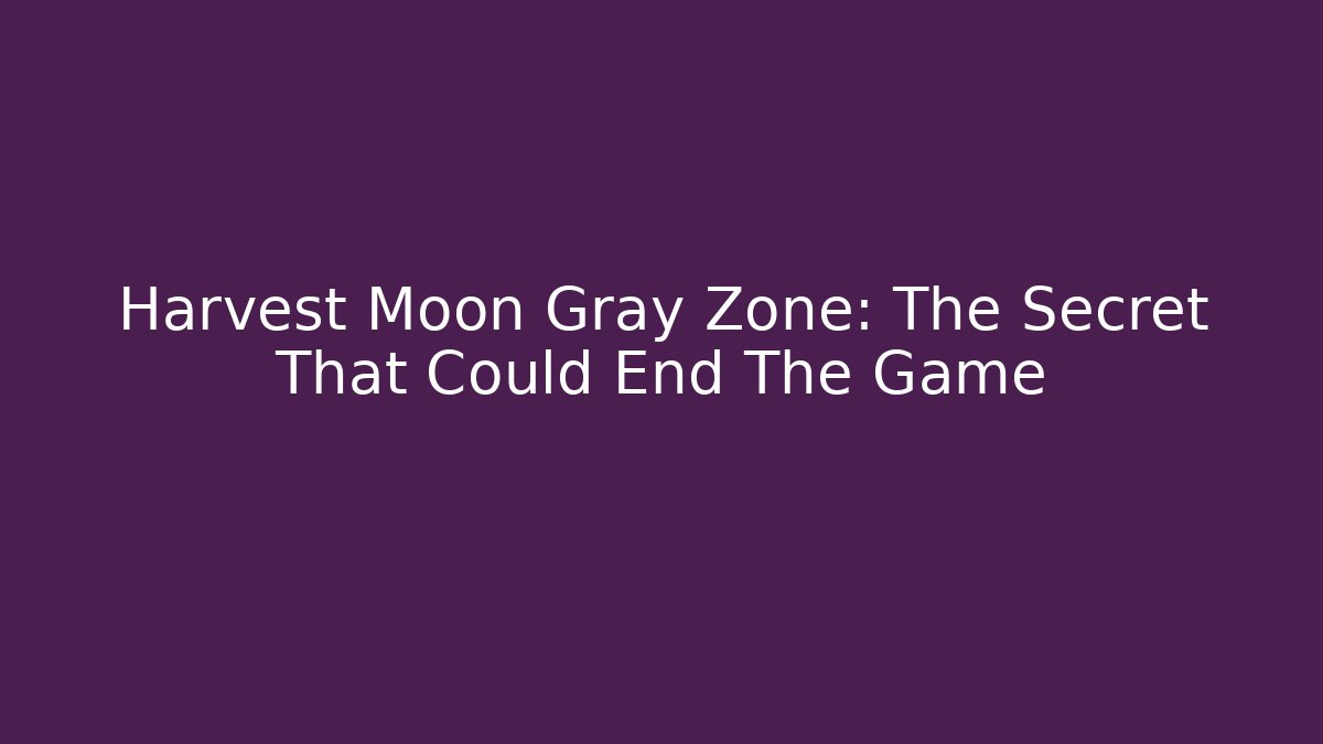 Harvest Moon Gray Zone: The Secret That Could End The Game