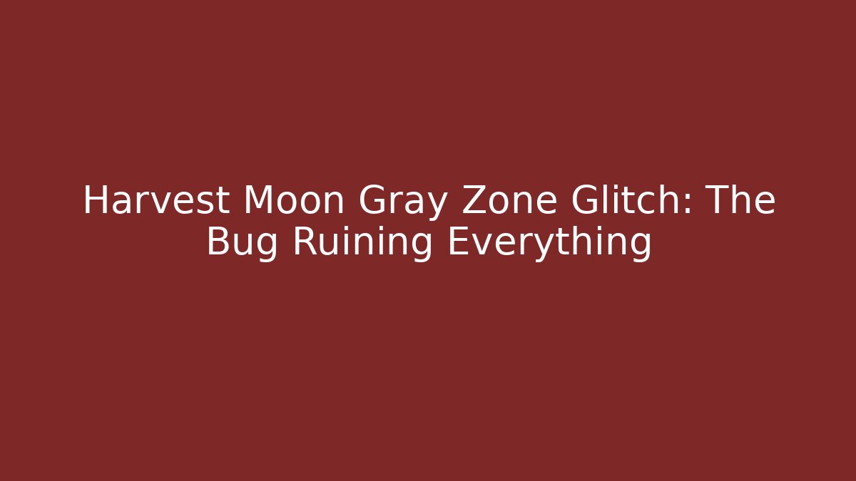Harvest Moon Gray Zone Glitch: The Bug Ruining Everything