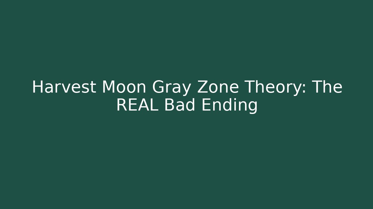 Harvest Moon Gray Zone Theory: The REAL Bad Ending