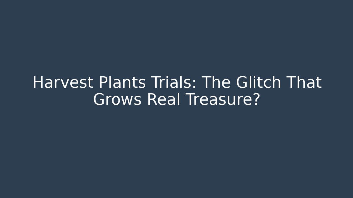 Harvest Plants Trials: The Glitch That Grows Real Treasure?