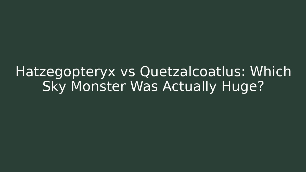 Hatzegopteryx vs Quetzalcoatlus: Which Sky Monster Was Actually Huge?