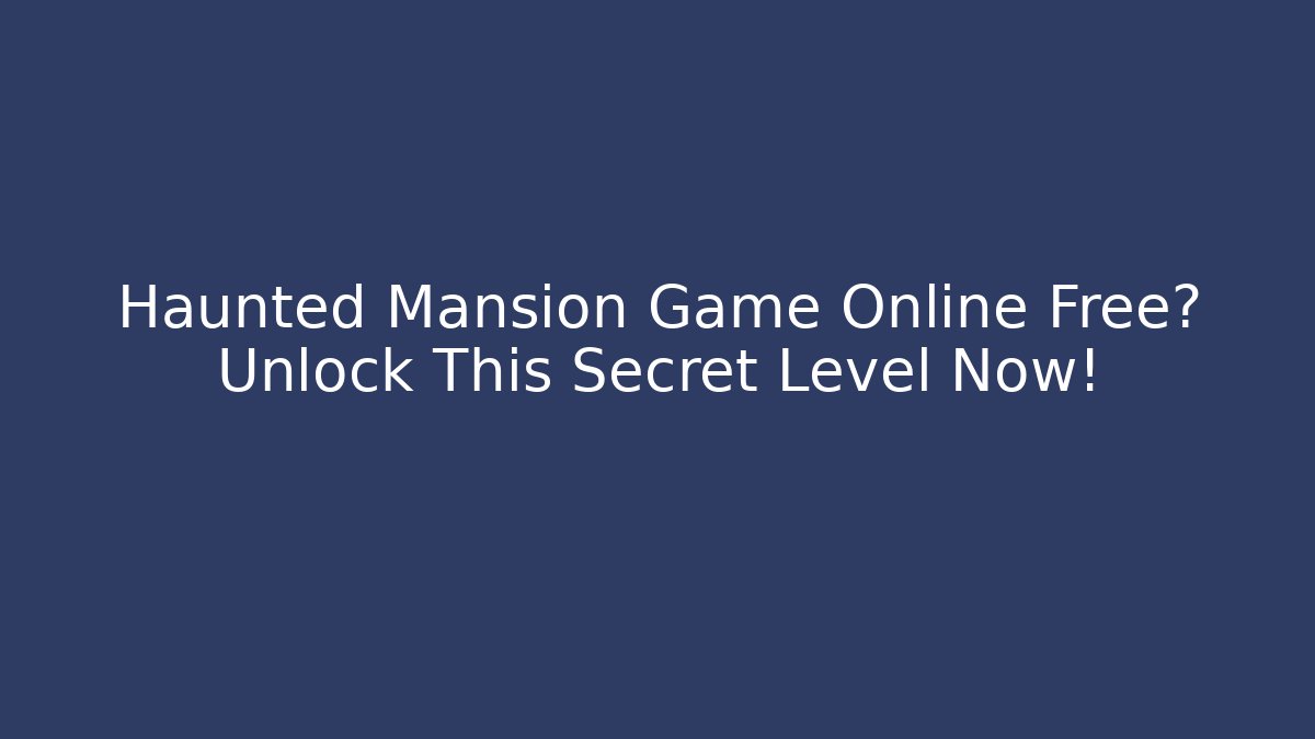 Haunted Mansion Game Online Free? Unlock This Secret Level Now!