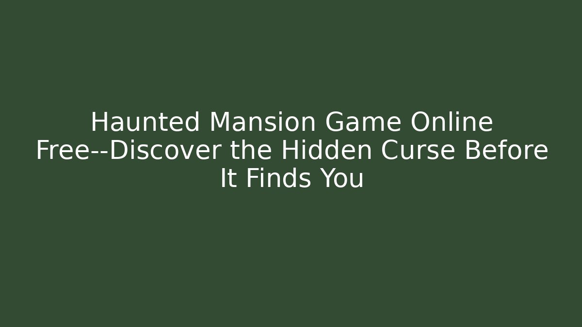 Haunted Mansion Game Online Free—Discover the Hidden Curse Before It Finds You