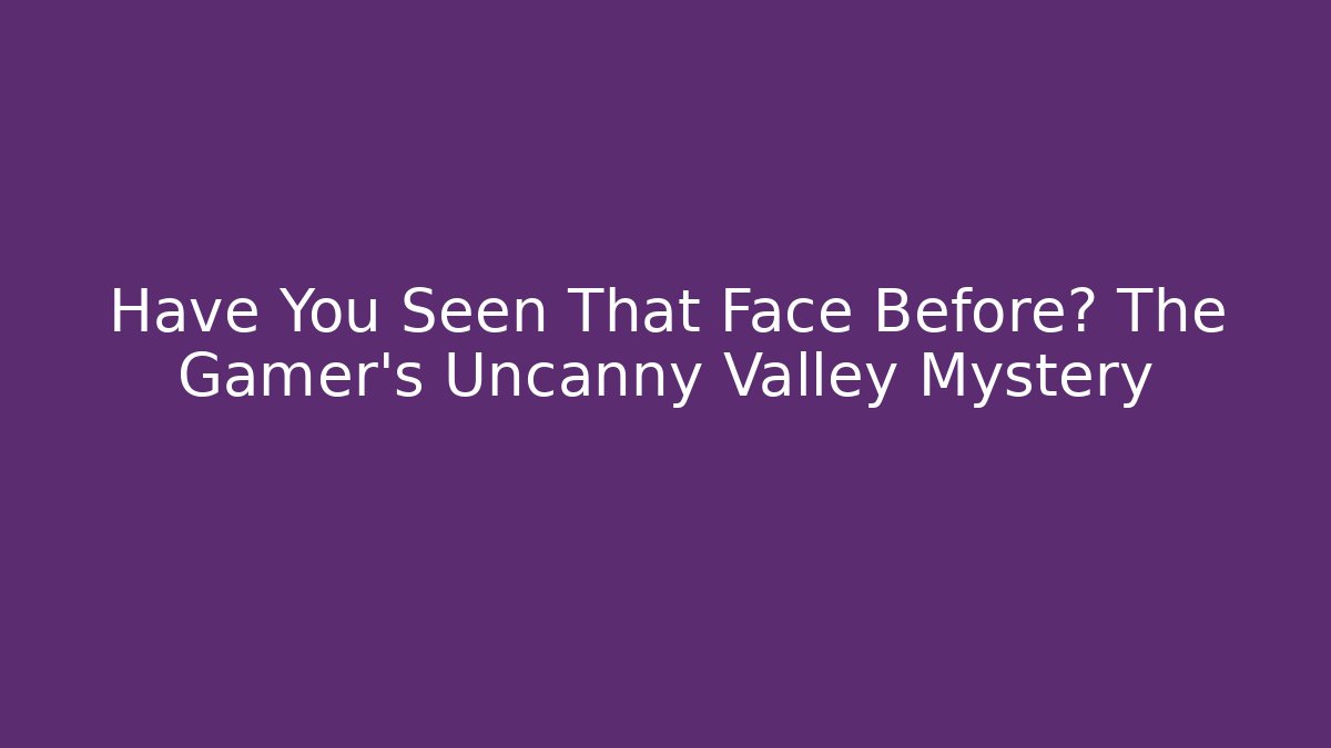 Have You Seen That Face Before? The Gamer's Uncanny Valley Mystery