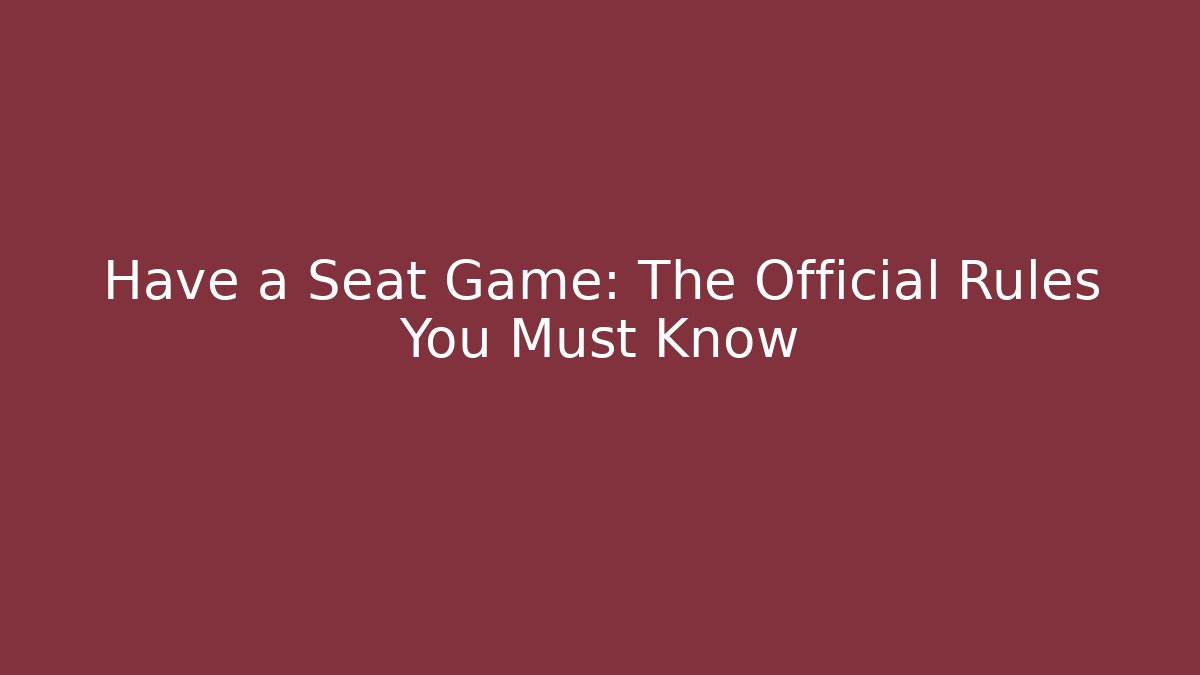 Have a Seat Game: The Official Rules You Must Know