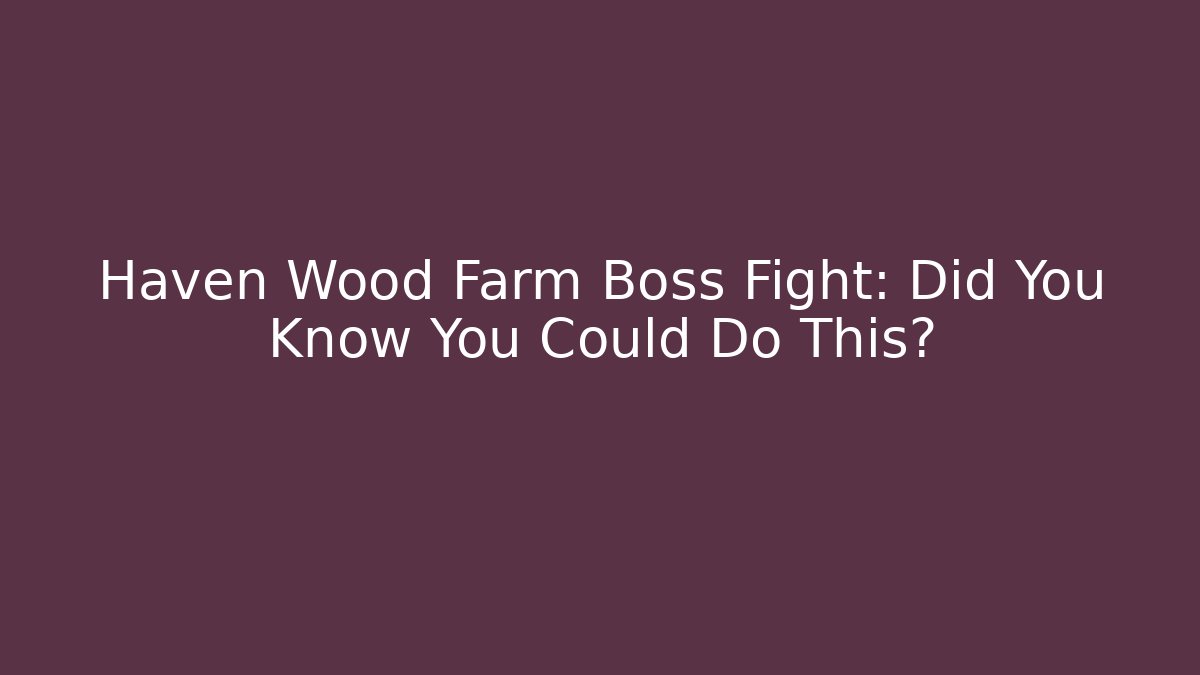 Haven Wood Farm Boss Fight: Did You Know You Could Do This?