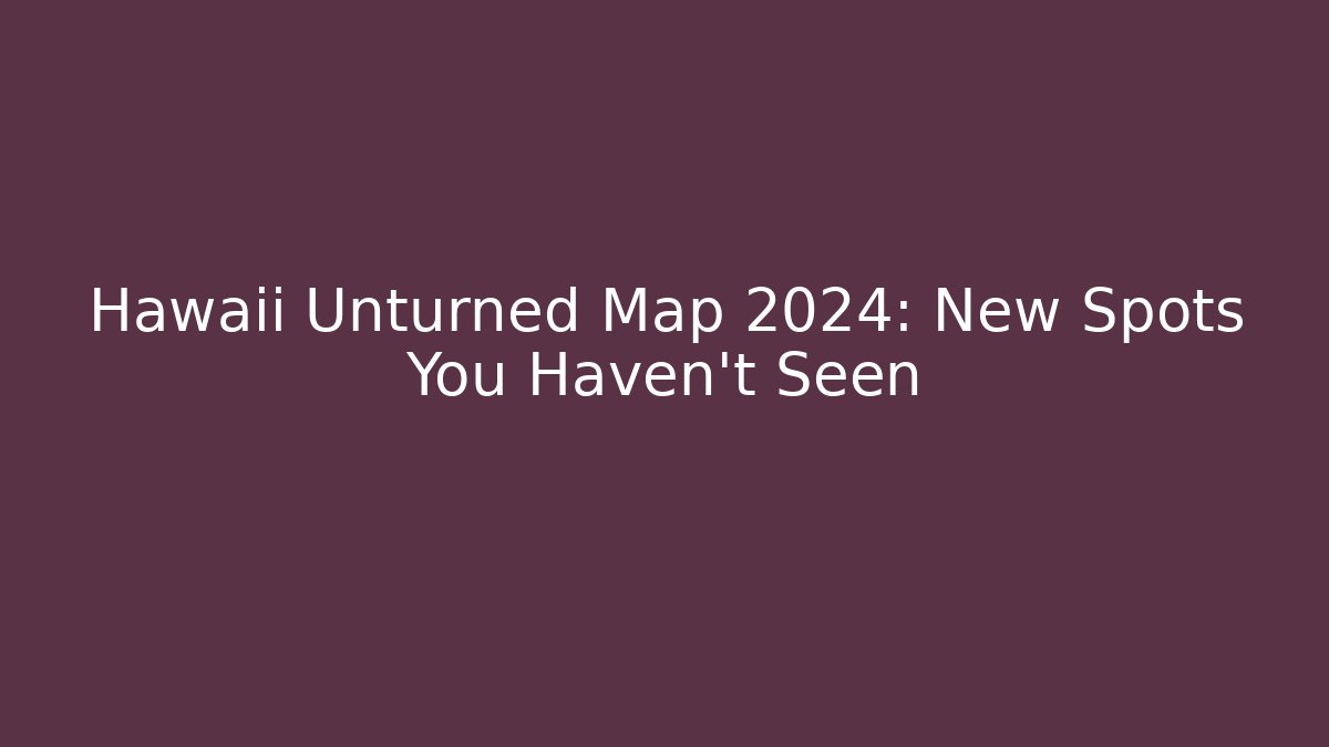 Hawaii Unturned Map 2024: New Spots You Haven't Seen - Felix Cat Insurance