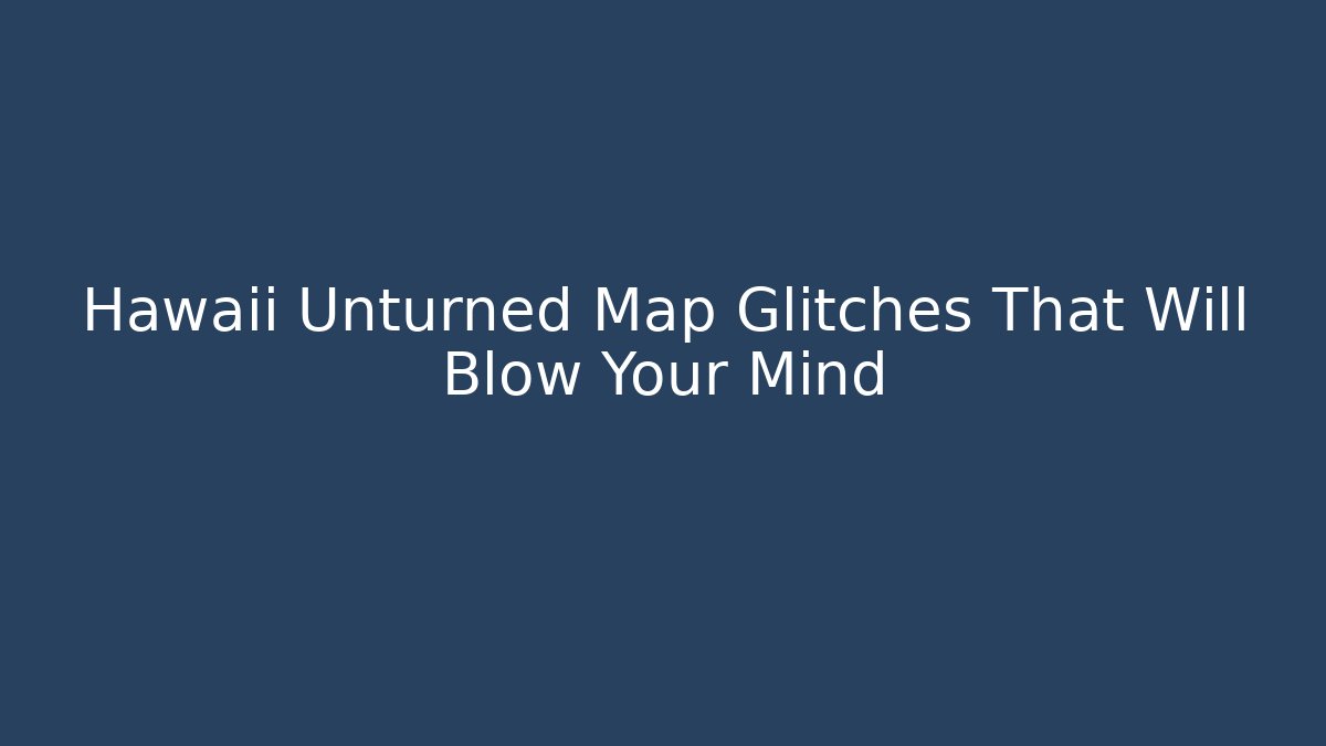 Hawaii Unturned Map Glitches That Will Blow Your Mind